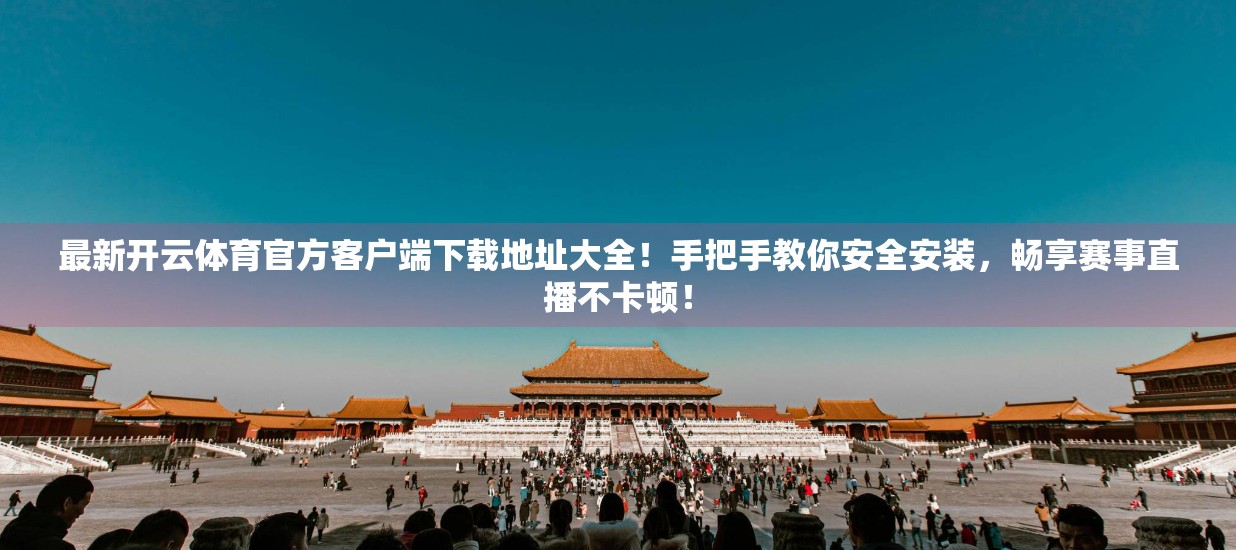 最新开云体育官方客户端下载地址大全！手把手教你安全安装，畅享赛事直播不卡顿！