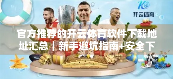 官方推荐的开云体育软件下载地址汇总｜新手避坑指南+安全下载全攻略！