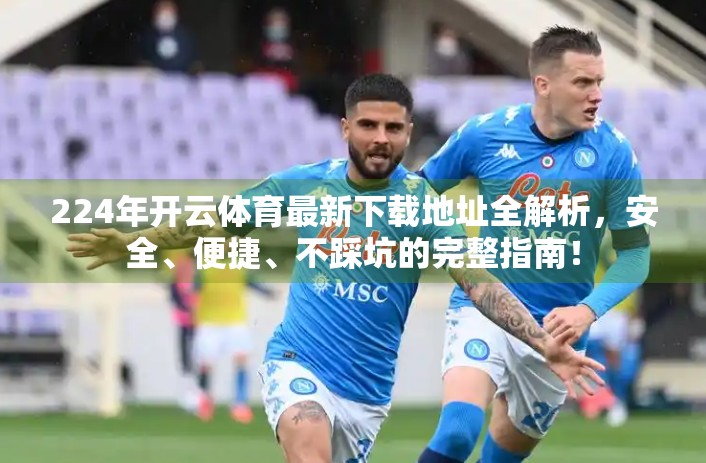 224年开云体育最新下载地址全解析，安全、便捷、不踩坑的完整指南！