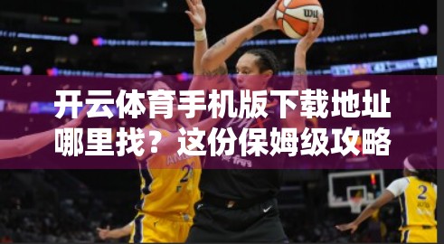 开云体育手机版下载地址哪里找？这份保姆级攻略帮你轻松搞定！