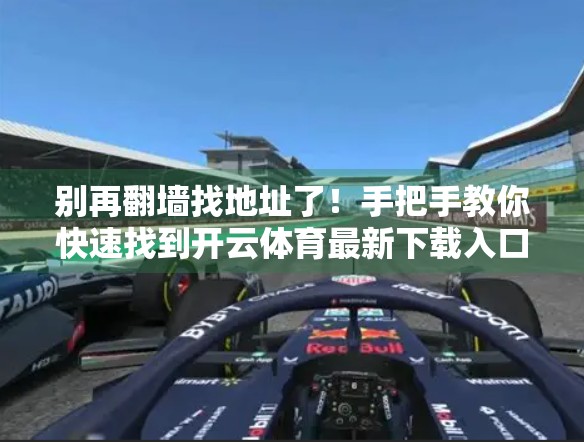 别再翻墙找地址了！手把手教你快速找到开云体育最新下载入口，安全又高效！
