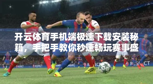 开云体育手机端极速下载安装秘籍，手把手教你秒速畅玩赛事盛宴！