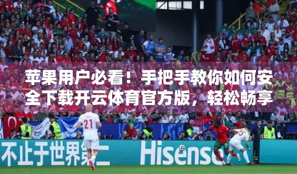 苹果用户必看！手把手教你如何安全下载开云体育官方版，轻松畅享赛事直播！