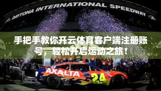 手把手教你开云体育客户端注册账号，轻松开启运动之旅！