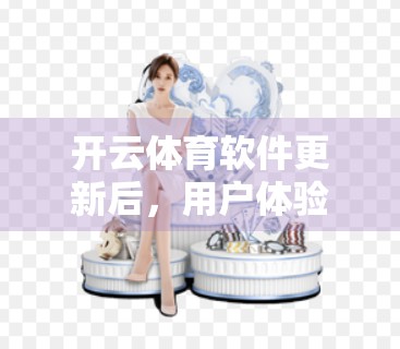 开云体育软件更新后，用户体验究竟变好了还是变差了？深度测评告诉你真相！