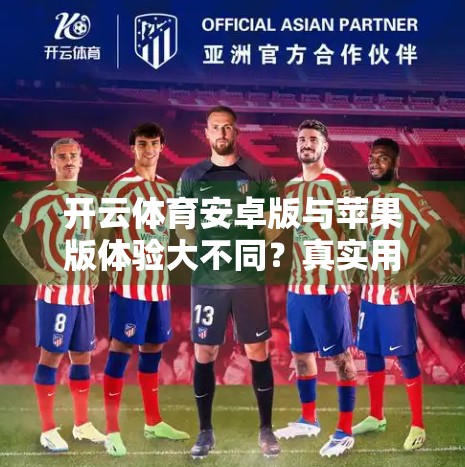 开云体育安卓版与苹果版体验大不同？真实用户评价揭示隐藏差异！