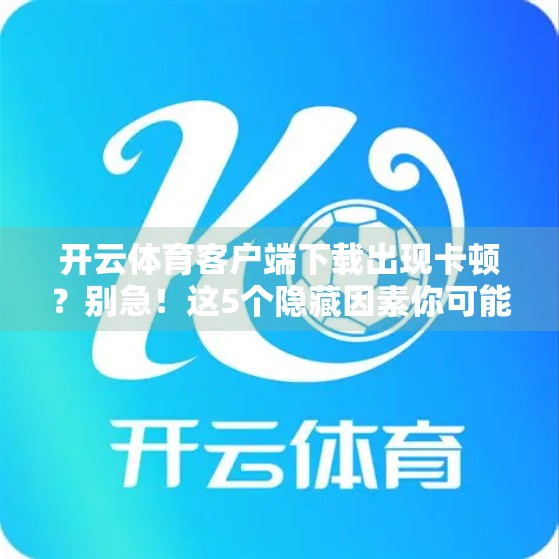 开云体育客户端下载出现卡顿？别急！这5个隐藏因素你可能根本没注意！
