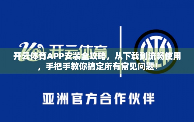 开云体育APP安装全攻略，从下载到流畅使用，手把手教你搞定所有常见问题！
