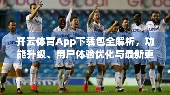 开云体育App下载包全解析，功能升级、用户体验优化与最新更新日志一览