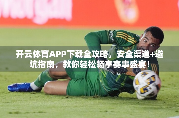 开云体育APP下载全攻略，安全渠道+避坑指南，教你轻松畅享赛事盛宴！