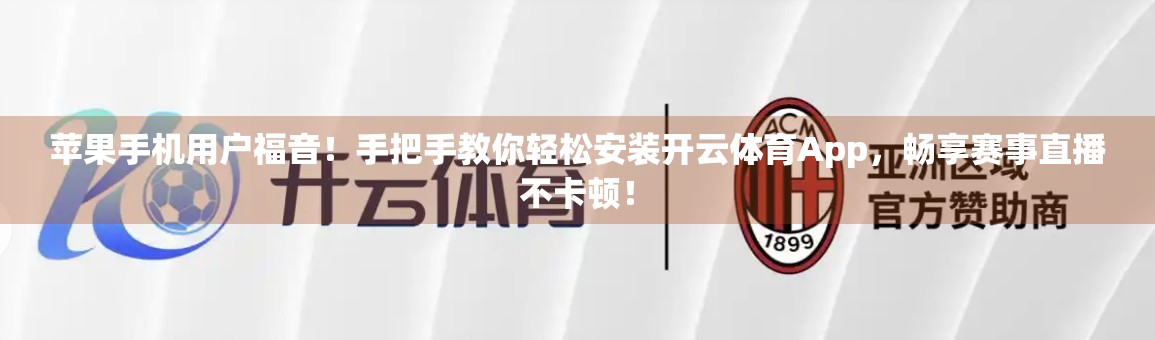 苹果手机用户福音！手把手教你轻松安装开云体育App，畅享赛事直播不卡顿！