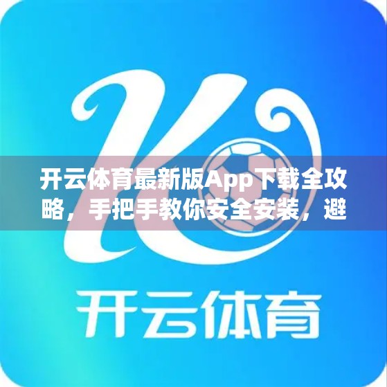 开云体育最新版App下载全攻略，手把手教你安全安装，避坑指南来了！