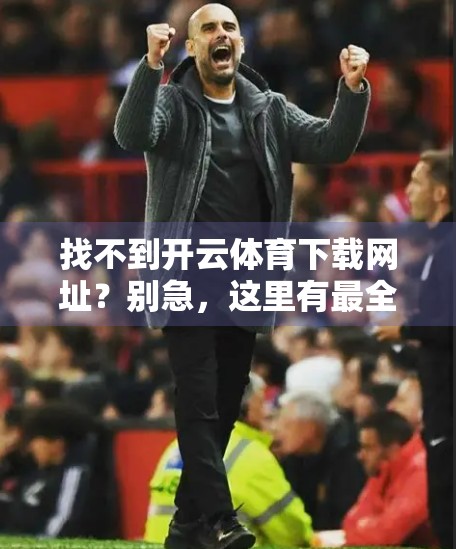 找不到开云体育下载网址？别急，这里有最全的解决方案！
