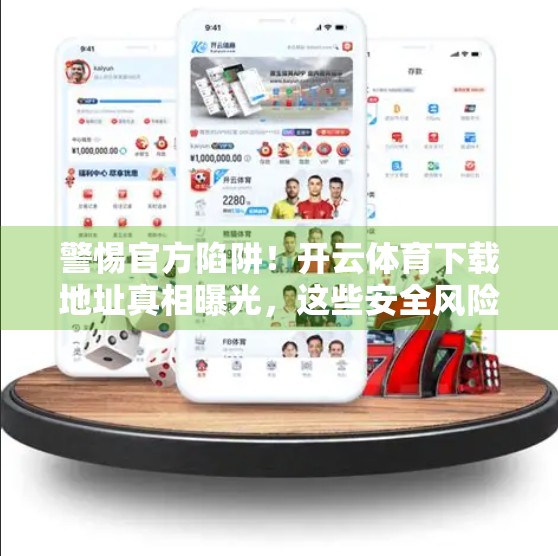 警惕官方陷阱！开云体育下载地址真相曝光，这些安全风险你必须知道！