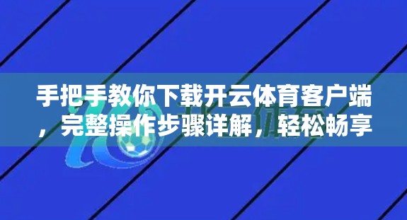 手把手教你下载开云体育客户端，完整操作步骤详解，轻松畅享赛事直播与运动资讯！