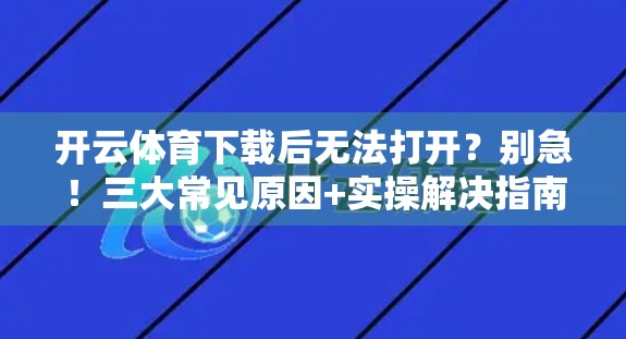开云体育下载后无法打开？别急！三大常见原因+实操解决指南来了！