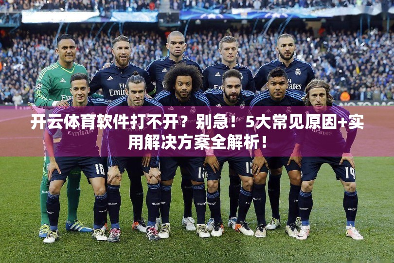 开云体育软件打不开？别急！5大常见原因+实用解决方案全解析！