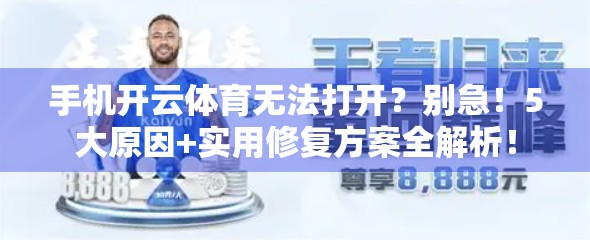 手机开云体育无法打开？别急！5大原因+实用修复方案全解析！