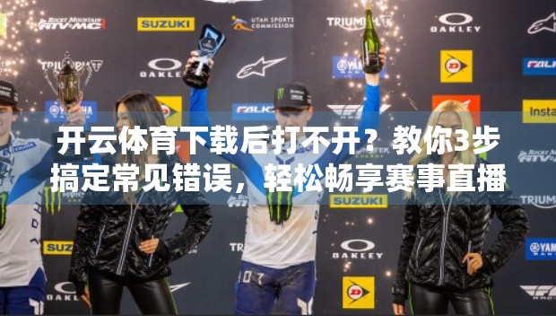 开云体育下载后打不开？教你3步搞定常见错误，轻松畅享赛事直播！