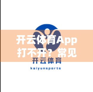 开云体育App打不开？常见技术问题全解析，手把手教你快速修复！