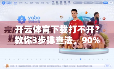 开云体育下载打不开？教你3步排查法，90%的用户都忽略了这关键一步！