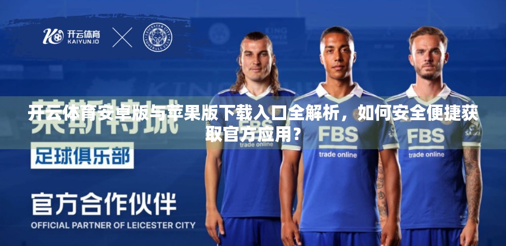 开云体育安卓版与苹果版下载入口全解析，如何安全便捷获取官方应用？