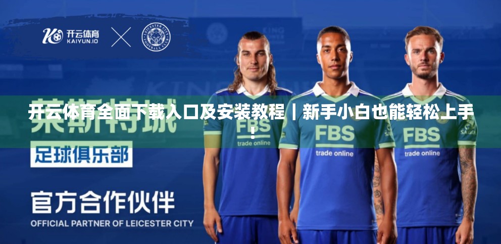 开云体育全面下载入口及安装教程｜新手小白也能轻松上手！