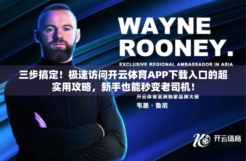 三步搞定！极速访问开云体育APP下载入口的超实用攻略，新手也能秒变老司机！