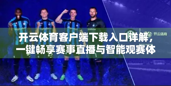 开云体育客户端下载入口详解，一键畅享赛事直播与智能观赛体验