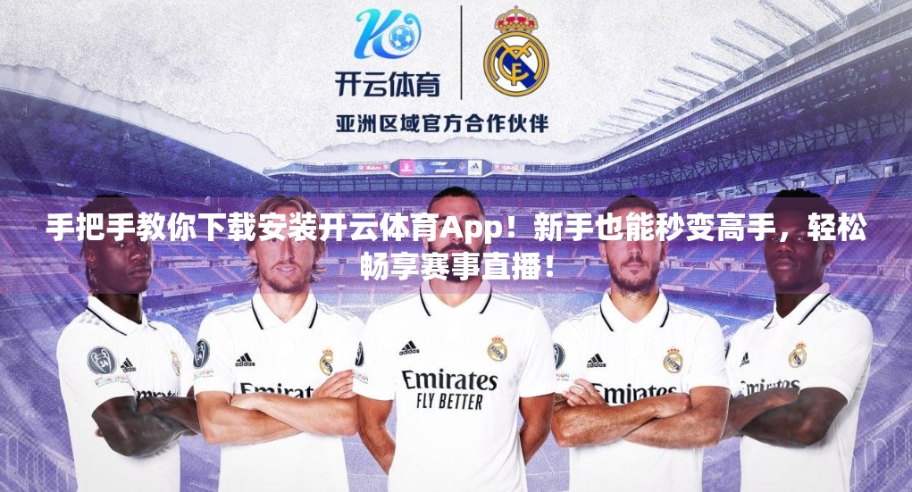 手把手教你下载安装开云体育App！新手也能秒变高手，轻松畅享赛事直播！