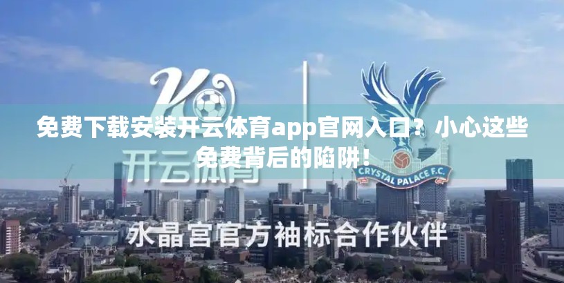 免费下载安装开云体育app官网入口？小心这些免费背后的陷阱！