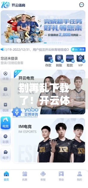 别再乱下载了！开云体育官方手机版APP下载全攻略，安全又便捷！