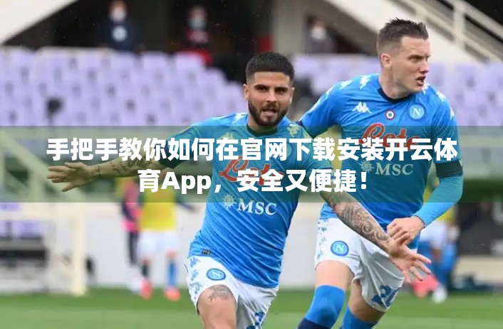 手把手教你如何在官网下载安装开云体育App，安全又便捷！