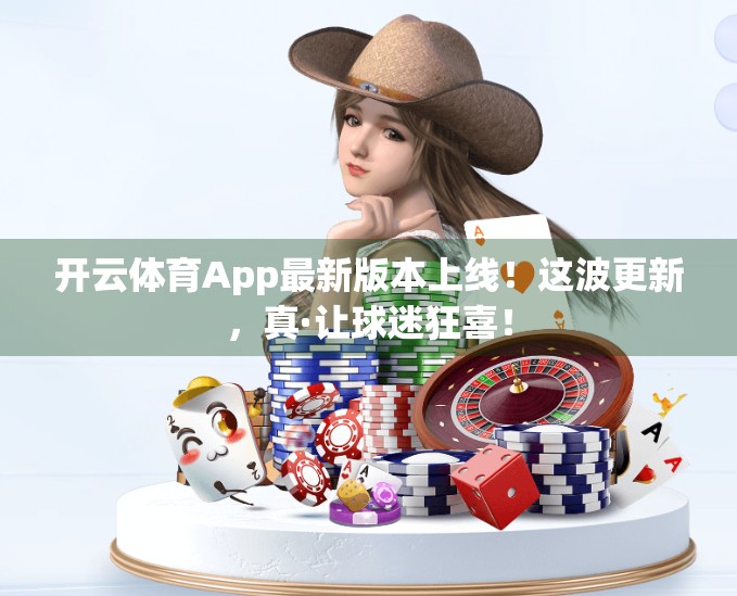 开云体育App最新版本上线！这波更新，真·让球迷狂喜！