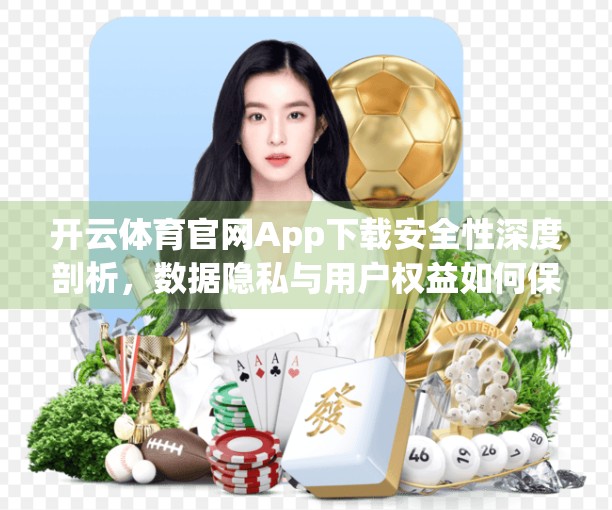 开云体育官网App下载安全性深度剖析，数据隐私与用户权益如何保障？