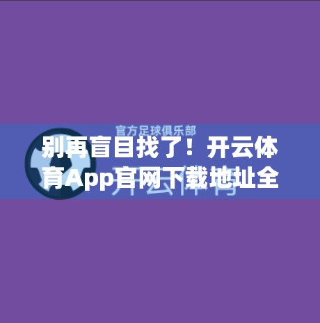 别再盲目找了！开云体育App官网下载地址全攻略，手把手教你安全获取！