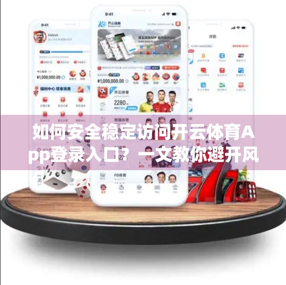 如何安全稳定访问开云体育App登录入口？一文教你避开风险，畅享赛事盛宴！