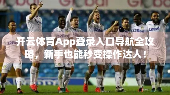 开云体育App登录入口导航全攻略，新手也能秒变操作达人！
