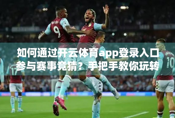 如何通过开云体育app登录入口参与赛事竞猜？手把手教你玩转体育娱乐新方式！