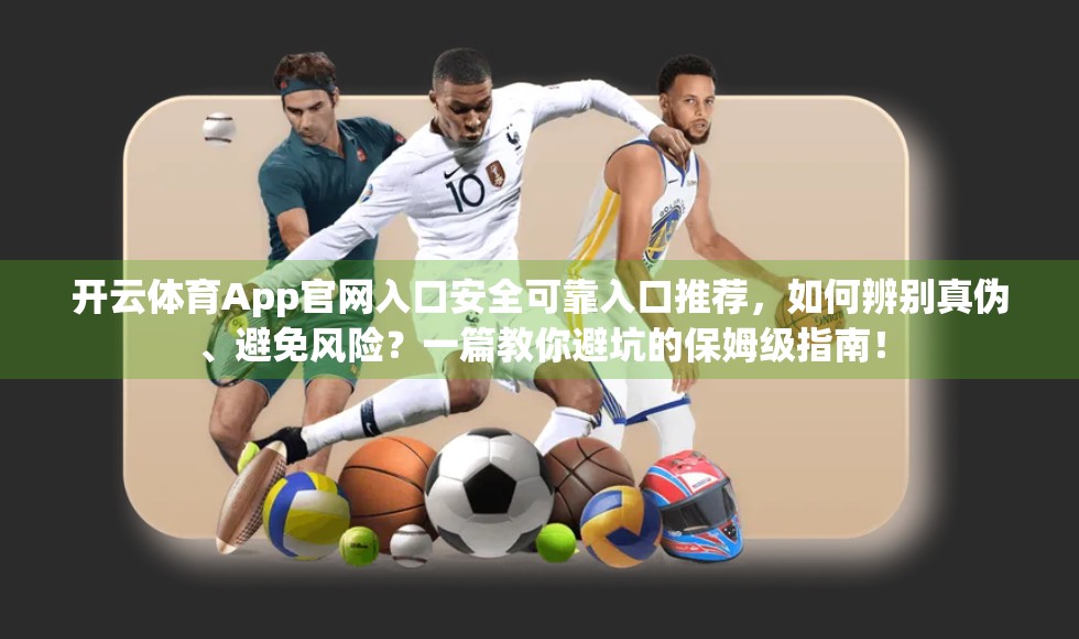 开云体育App官网入口安全可靠入口推荐，如何辨别真伪、避免风险？一篇教你避坑的保姆级指南！