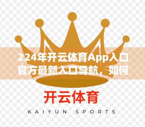 224年开云体育App入口官方最新入口导航，如何安全、高效地找到你的体育世界？
