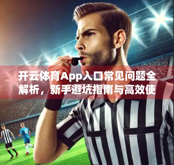 开云体育App入口常见问题全解析，新手避坑指南与高效使用攻略