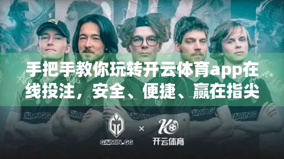 手把手教你玩转开云体育app在线投注，安全、便捷、赢在指尖！