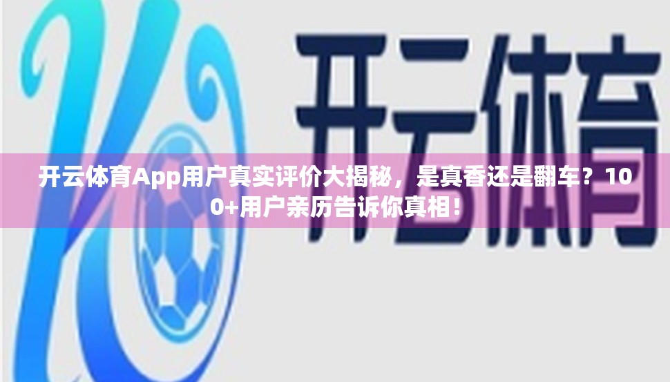 开云体育App用户真实评价大揭秘，是真香还是翻车？100+用户亲历告诉你真相！