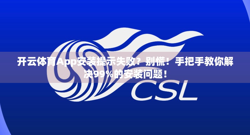 开云体育App安装提示失败？别慌！手把手教你解决99%的安装问题！