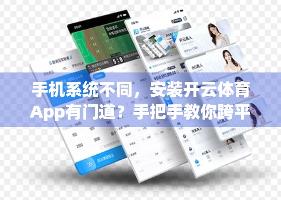 手机系统不同，安装开云体育App有门道？手把手教你跨平台完美安装指南！