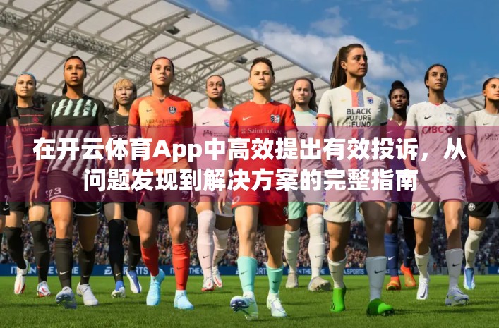 在开云体育App中高效提出有效投诉，从问题发现到解决方案的完整指南
