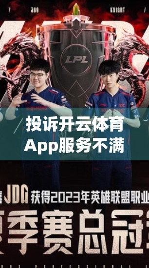 投诉开云体育App服务不满意？教你三步高效维权，让平台听懂你的声音
