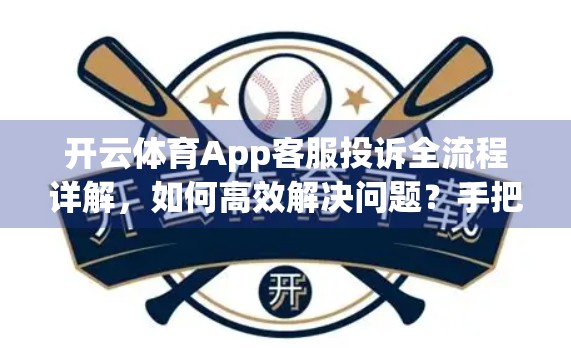 开云体育App客服投诉全流程详解，如何高效解决问题？手把手教你维权不踩坑！