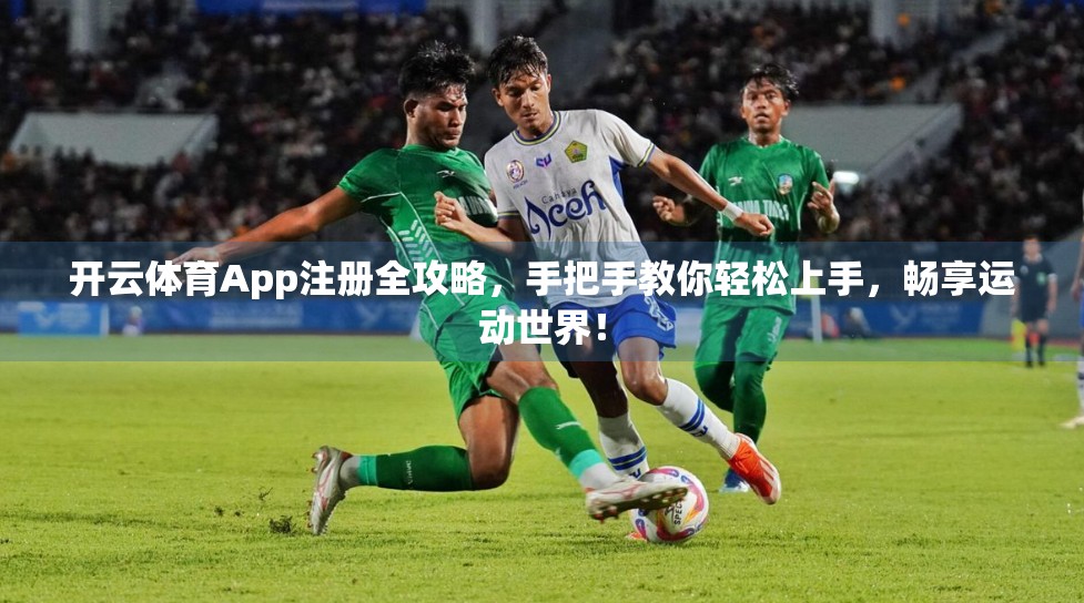 开云体育App注册全攻略，手把手教你轻松上手，畅享运动世界！